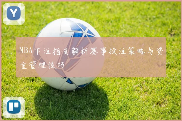 NBA下注指南解析赛事投注策略与资金管理技巧