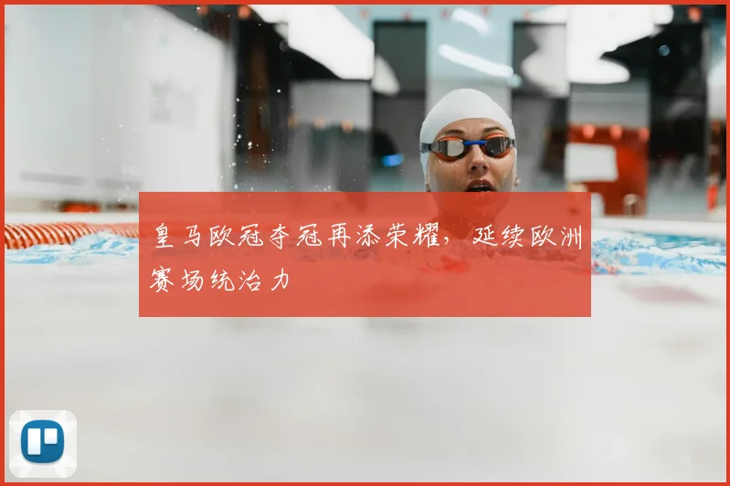 皇马欧冠夺冠再添荣耀，延续欧洲赛场统治力