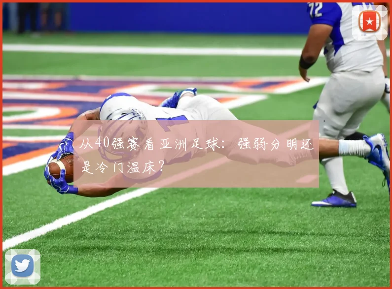 从40强赛看亚洲足球：强弱分明还是冷门温床？