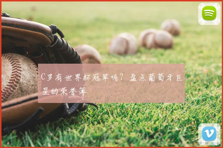 C罗有世界杯冠军吗？盘点葡萄牙巨星的荣誉簿