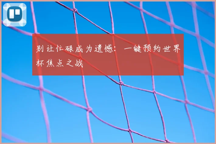 别让忙碌成为遗憾：一键预约世界杯焦点之战