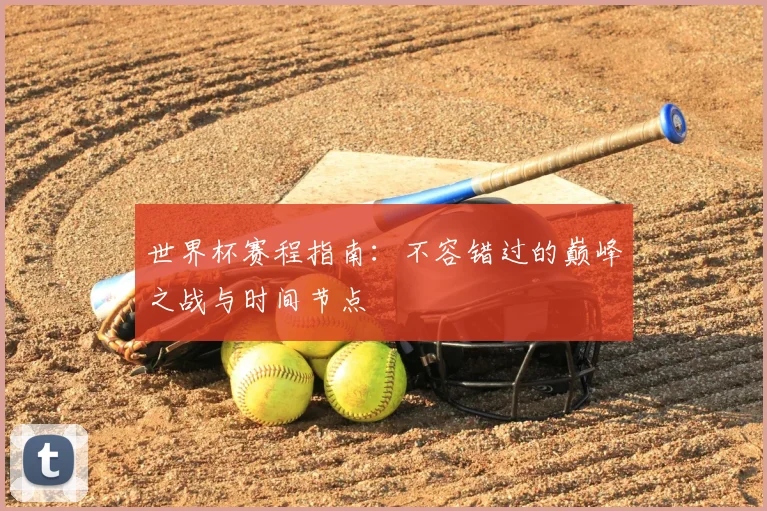 世界杯赛程指南：不容错过的巅峰之战与时间节点