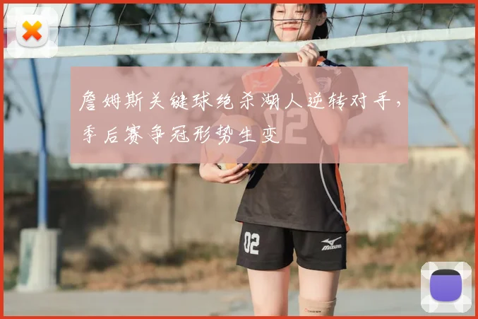 詹姆斯关键球绝杀湖人逆转对手，季后赛争冠形势生变