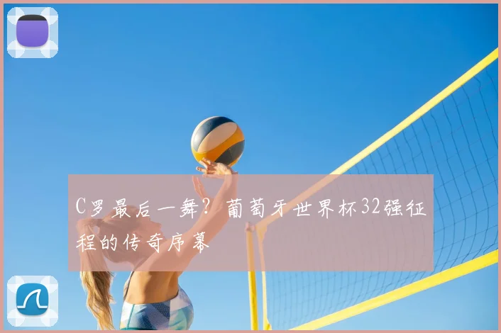 C罗最后一舞？葡萄牙世界杯32强征程的传奇序幕