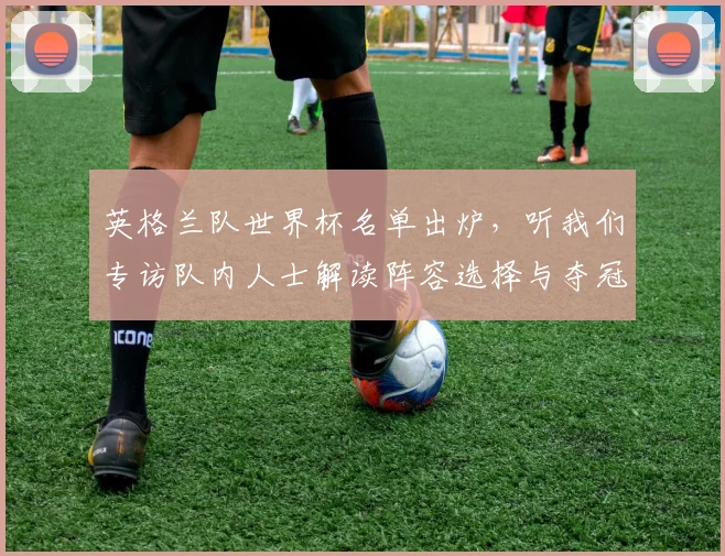 英格兰队世界杯名单出炉，听我们专访队内人士解读阵容选择与夺冠野心