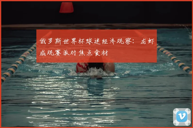 俄罗斯世界杯球迷经济观察：龙虾成观赛派对焦点食材