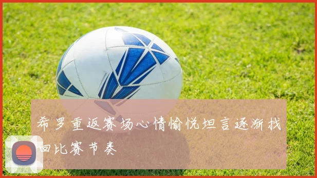 希罗重返赛场心情愉悦坦言逐渐找回比赛节奏