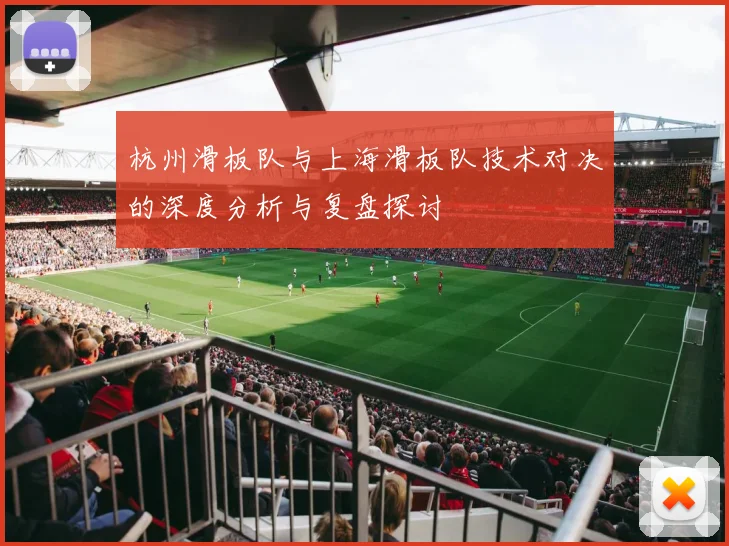 杭州滑板队与上海滑板队技术对决的深度分析与复盘探讨