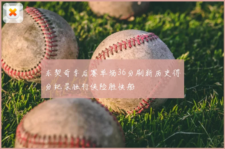 东契奇季后赛单场36分刷新历史得分纪录独行侠险胜快船