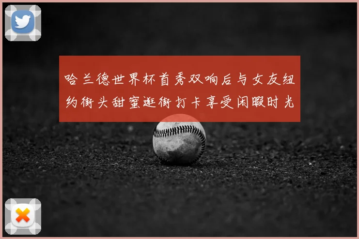 哈兰德世界杯首秀双响后与女友纽约街头甜蜜逛街打卡享受闲暇时光