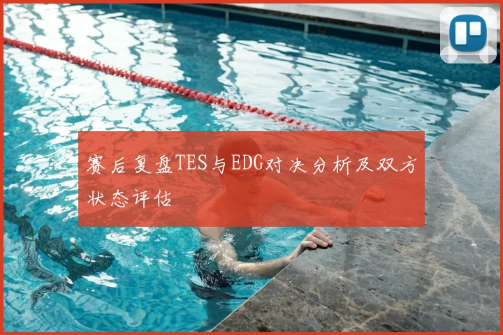 赛后复盘TES与EDG对决分析及双方状态评估