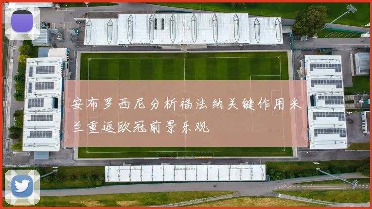 安布罗西尼分析福法纳关键作用米兰重返欧冠前景乐观