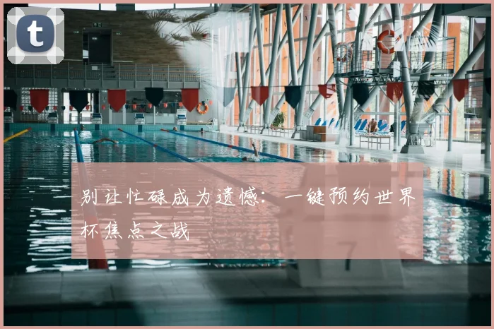 别让忙碌成为遗憾：一键预约世界杯焦点之战