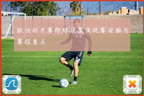 欧洲杯开赛即球迷聚焦观赛安排与赛程看点