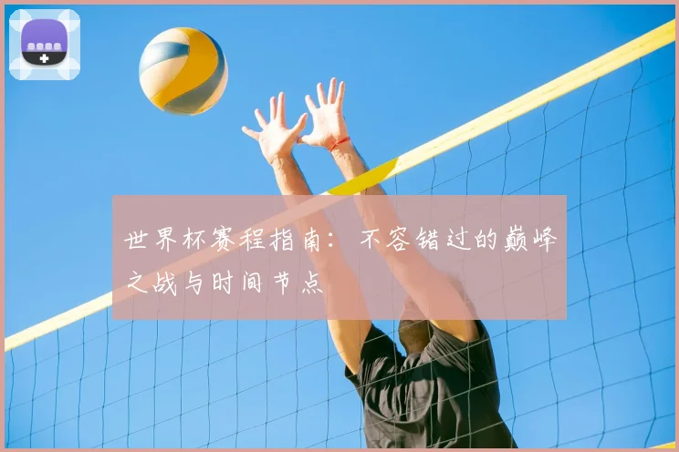 世界杯赛程指南：不容错过的巅峰之战与时间节点