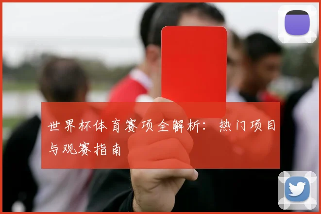 世界杯体育赛项全解析：热门项目与观赛指南