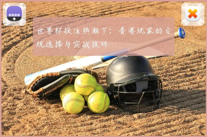 世界杯投注热潮下：香港玩家的合规选择与实战技巧