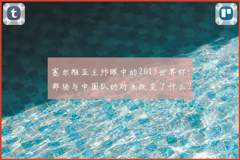 塞尔维亚主帅眼中的2015世界杯：那场与中国队的对决改变了什么？