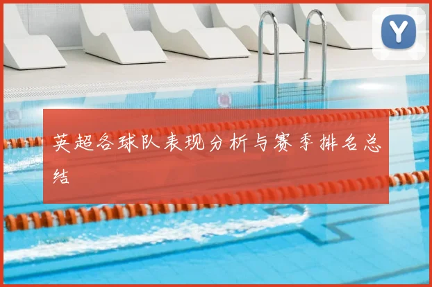 英超各球队表现分析与赛季排名总结
