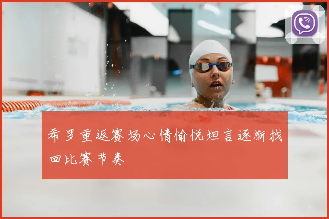 希罗重返赛场心情愉悦坦言逐渐找回比赛节奏