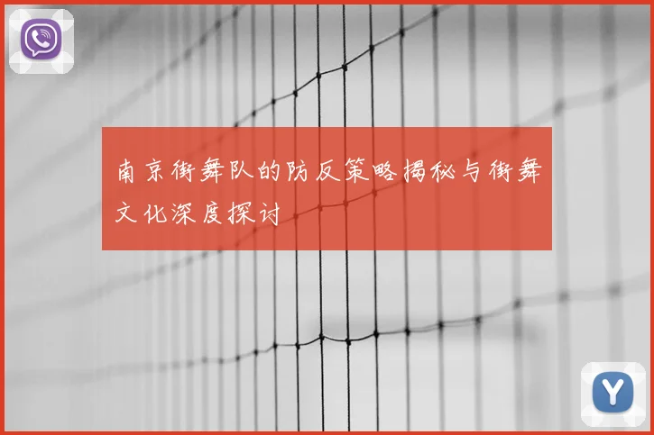 南京街舞队的防反策略揭秘与街舞文化深度探讨