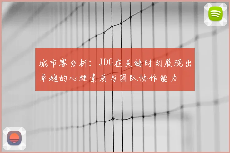 城市赛分析：JDG在关键时刻展现出卓越的心理素质与团队协作能力