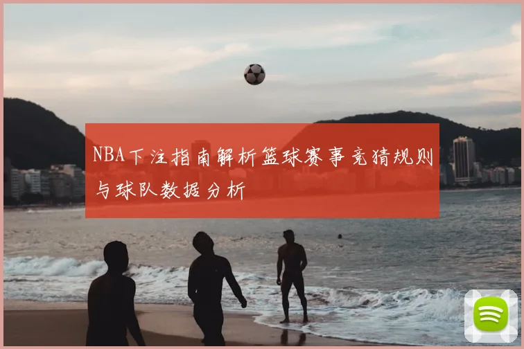 NBA下注指南解析篮球赛事竞猜规则与球队数据分析