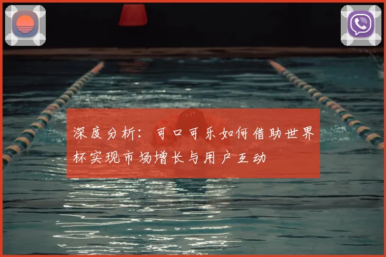 深度分析：可口可乐如何借助世界杯实现市场增长与用户互动