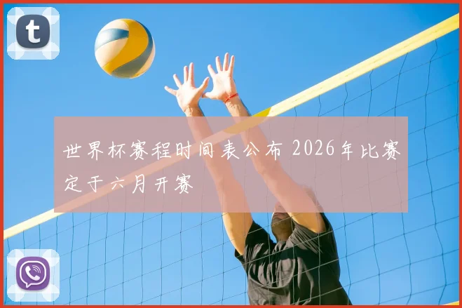 世界杯赛程时间表公布 2026年比赛定于六月开赛