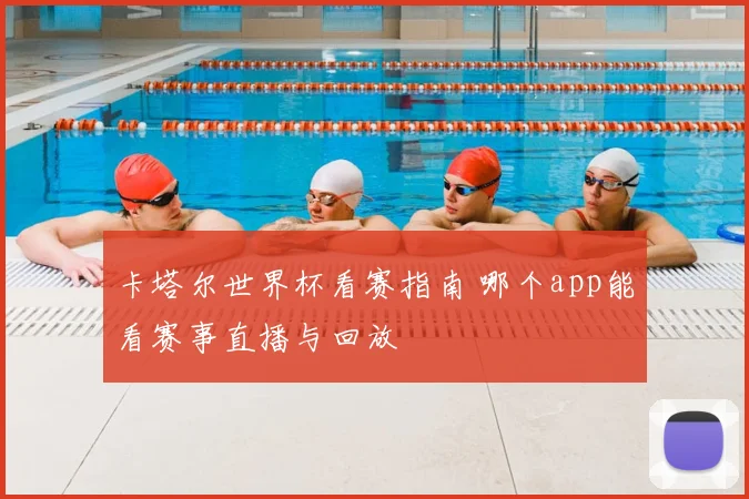 卡塔尔世界杯看赛指南 哪个app能看赛事直播与回放