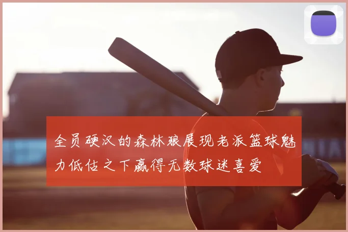全员硬汉的森林狼展现老派篮球魅力低估之下赢得无数球迷喜爱