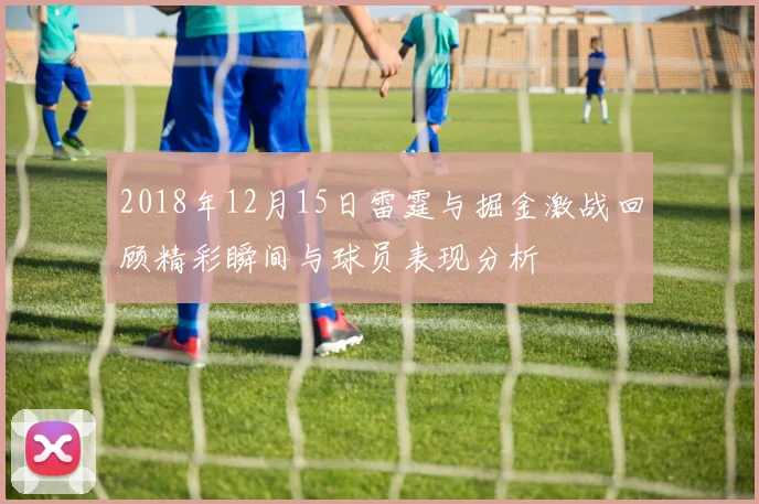 2018年12月15日雷霆与掘金激战回顾精彩瞬间与球员表现分析