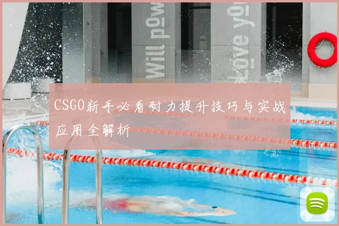 CSGO新手必看耐力提升技巧与实战应用全解析