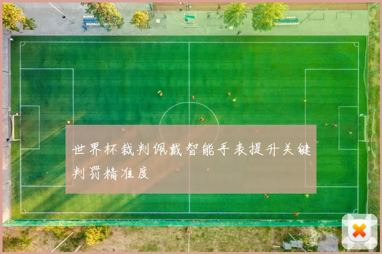世界杯裁判佩戴智能手表提升关键判罚精准度