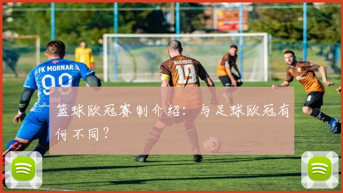 篮球欧冠赛制介绍：与足球欧冠有何不同？