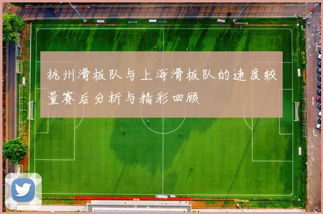 杭州滑板队与上海滑板队的速度较量赛后分析与精彩回顾