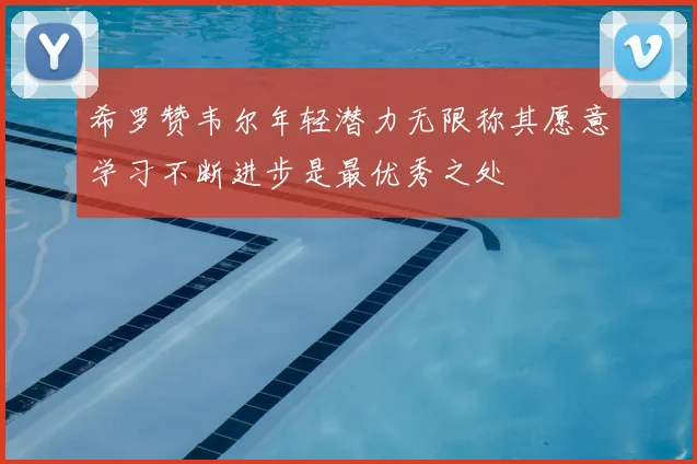 希罗赞韦尔年轻潜力无限称其愿意学习不断进步是最优秀之处