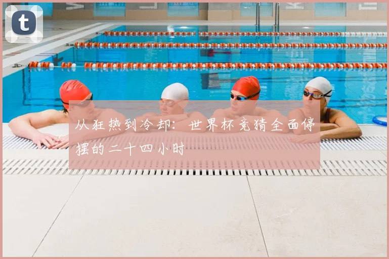 从狂热到冷却:世界杯竞猜全面停摆的二十四小时
