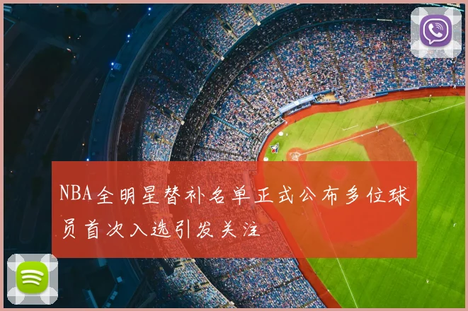 NBA全明星替补名单正式公布多位球员首次入选引发关注