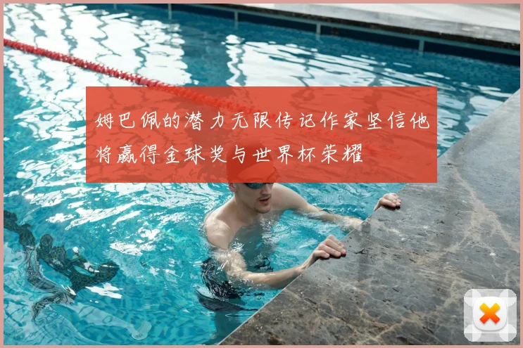 姆巴佩的潜力无限传记作家坚信他将赢得金球奖与世界杯荣耀
