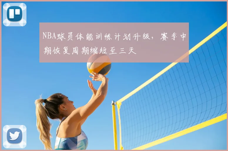 NBA球员体能训练计划升级,赛季中期恢复周期缩短至三天