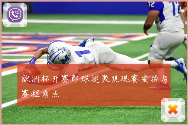 欧洲杯开赛即球迷聚焦观赛安排与赛程看点