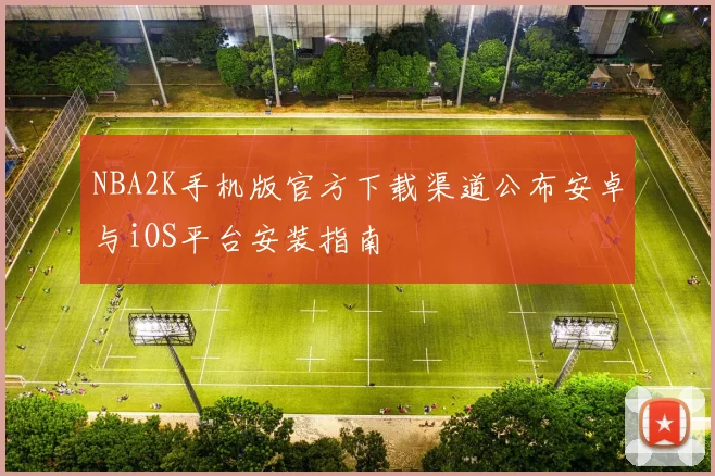 NBA2K手机版官方下载渠道公布安卓与iOS平台安装指南