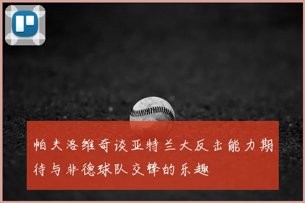 帕夫洛维奇谈亚特兰大反击能力期待与非德球队交锋的乐趣