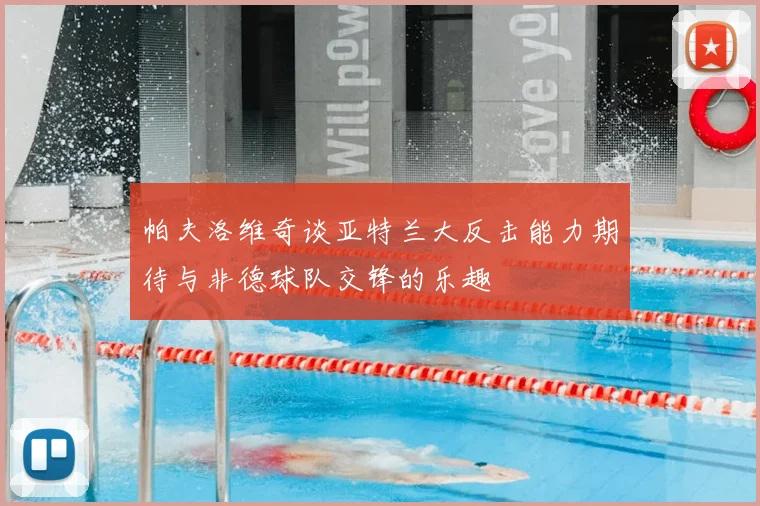 帕夫洛维奇谈亚特兰大反击能力期待与非德球队交锋的乐趣