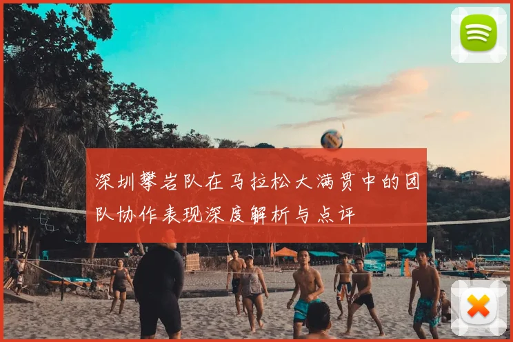 深圳攀岩队在马拉松大满贯中的团队协作表现深度解析与点评